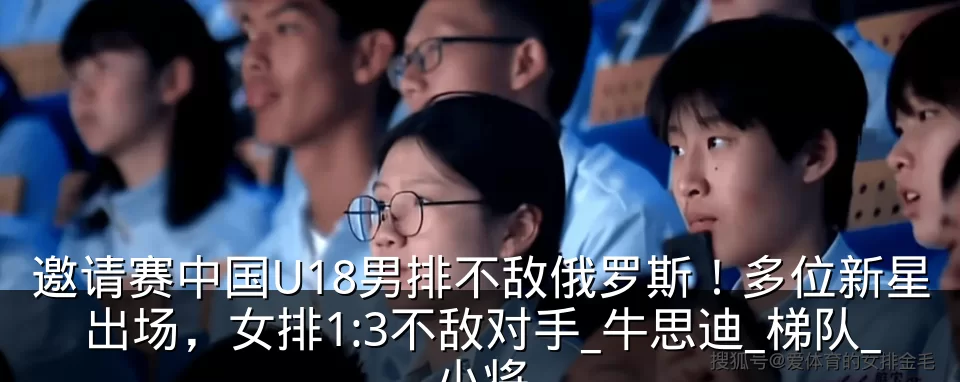 邀请赛中国U18男排不敌俄罗斯！多位新星出场，女排1:3不敌对手_牛思迪_梯队_小将